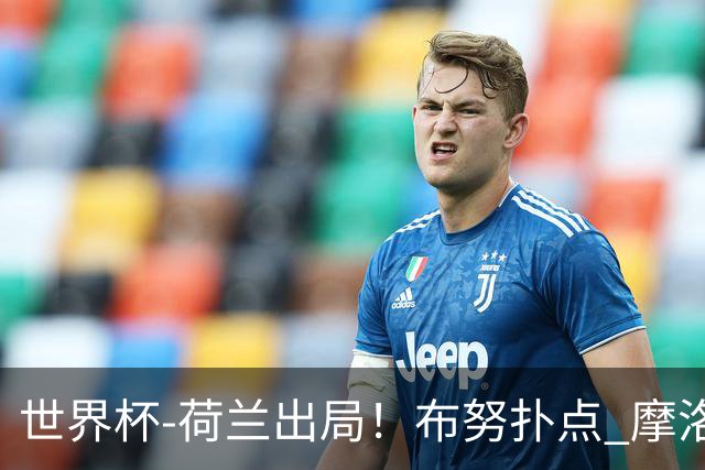 世界杯-荷兰出局！布努扑点 摩洛哥点球战总分4-3进16强