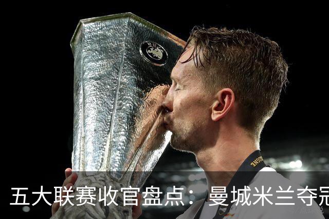 五大联赛收官盘点：曼城米兰夺冠 各欧战资格一览