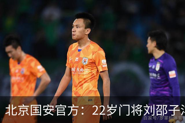 北京国安官方：22岁门将刘邵子洋加盟 曾效力于拜仁二队