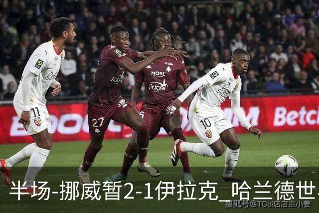 半场-挪威暂2-1伊拉克 哈兰德世界杯首秀梅开二度侯赛因破门