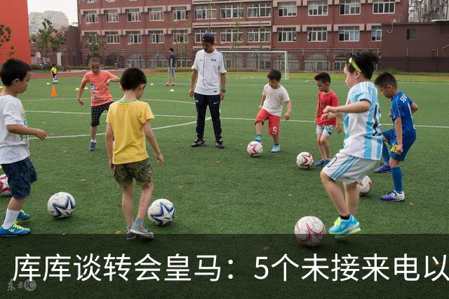 库库谈转会皇马：5个未接来电以为家里出事 经纪人居然让我考虑下