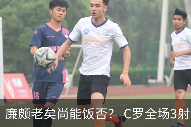 廉颇老矣尚能饭否？ C罗全场3射门0射正表现平淡