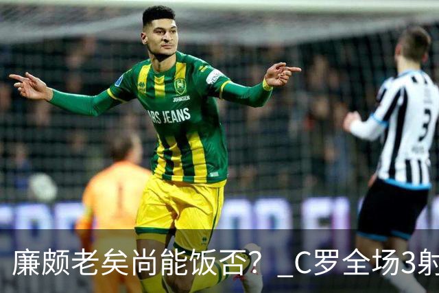 廉颇老矣尚能饭否？ C罗全场3射门0射正表现平淡