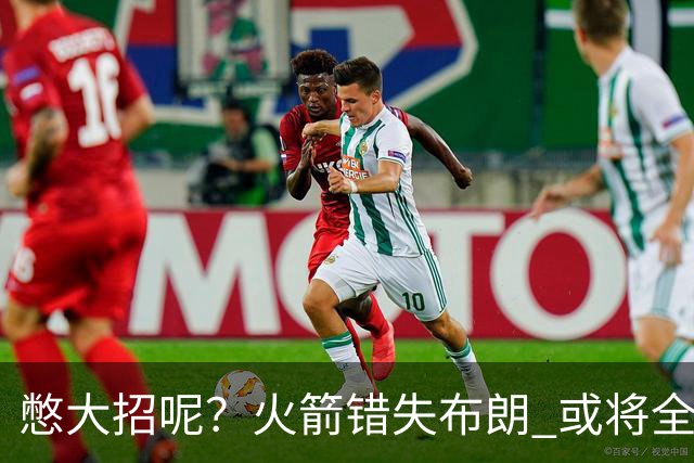 憋大招呢？火箭错失布朗 或将全力追逐欧文