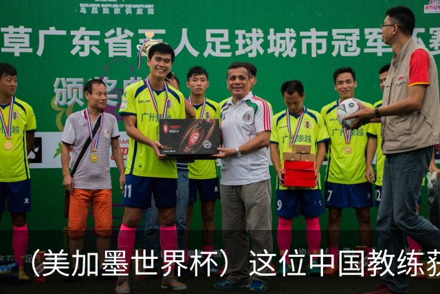 （美加墨世界杯）这位中国教练获得的勋章，与世界杯揭幕战球场同名